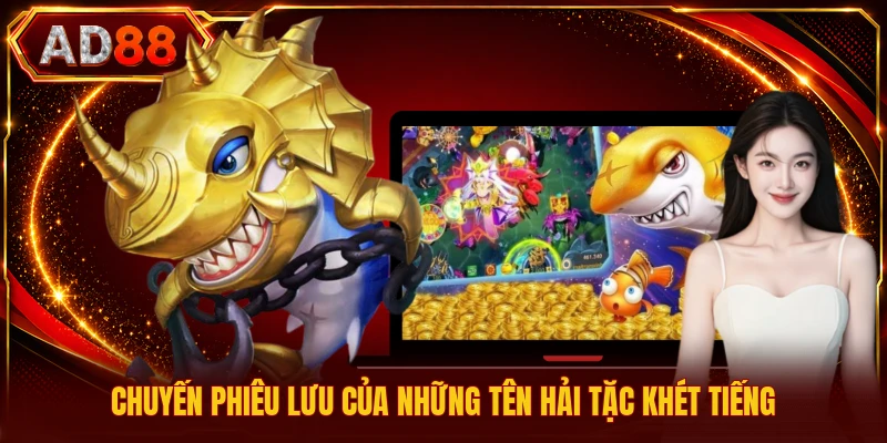 Game Săn Cá Trực Tuyến - Tổng Hợp Thông Tin Bạn Cần Biết Chuyến phiêu lưu của những tên hải tặc khét tiếng