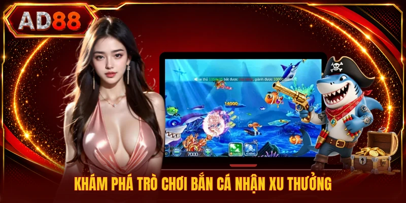 Bắn Cá Nhận Xu Thưởng - Trải Nghiệm Khám Phá Đại Dương Khám phá trò chơi bắn cá nhận xu thưởng