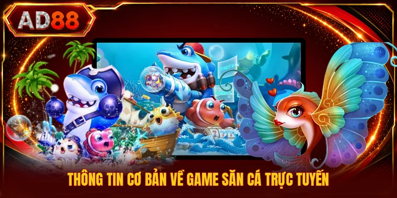 Game Săn Cá Trực Tuyến - Tổng Hợp Thông Tin Bạn Cần Biết Thông tin cơ bản về game săn cá trực tuyến